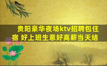 贵阳豪华夜场ktv招聘包住宿 好上班生意好高薪当天结